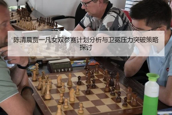 陈清晨贾一凡女双参赛计划分析与卫冕压力突破策略探讨